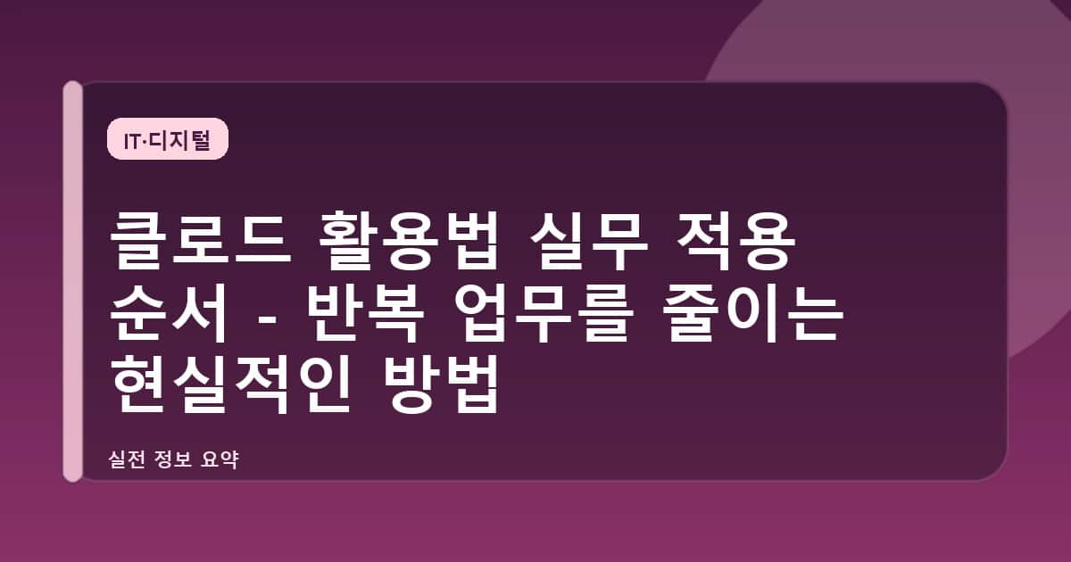 클로드 활용법 실무 적용 순서 - 반복 업무를 줄이는 현실적인 방법
