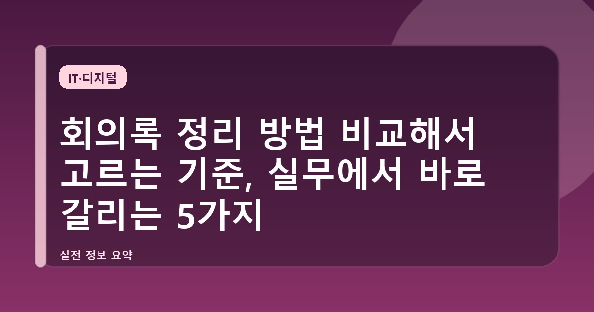 회의록 정리 방법 비교해서 고르는 기준, 실무에서 바로 갈리는 5가지