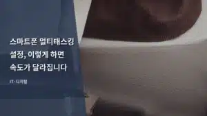 스마트폰 멀티태스킹 설정, 이렇게 하면 속도가 달라집니다