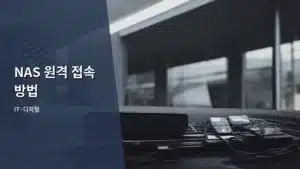 NAS 원격 접속 방법 완벽 가이드: 어디서든 내 데이터를 지키는 법