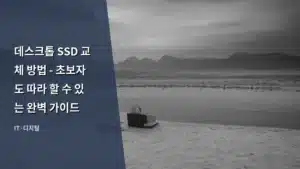 데스크톱 SSD 교체 방법 – 초보자도 따라 할 수 있는 완벽 가이드