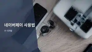 네이버페이 사용법, 이것만 알면 쇼핑과 생활이 간편해진다