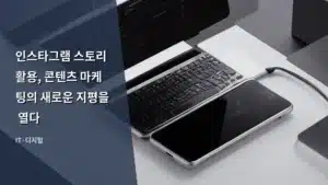 인스타그램 스토리 활용, 콘텐츠 마케팅의 새로운 지평을 열다
