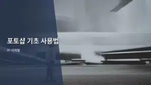 포토샵 기초 사용법, 왕초보도 끝내는 완벽 가이드