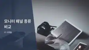 모니터 패널 종류 비교, 나에게 맞는 최적의 선택 가이드