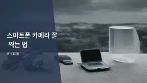 스마트폰 카메라 잘 찍는 법, 전문가처럼 사진 남기는 비법 공개